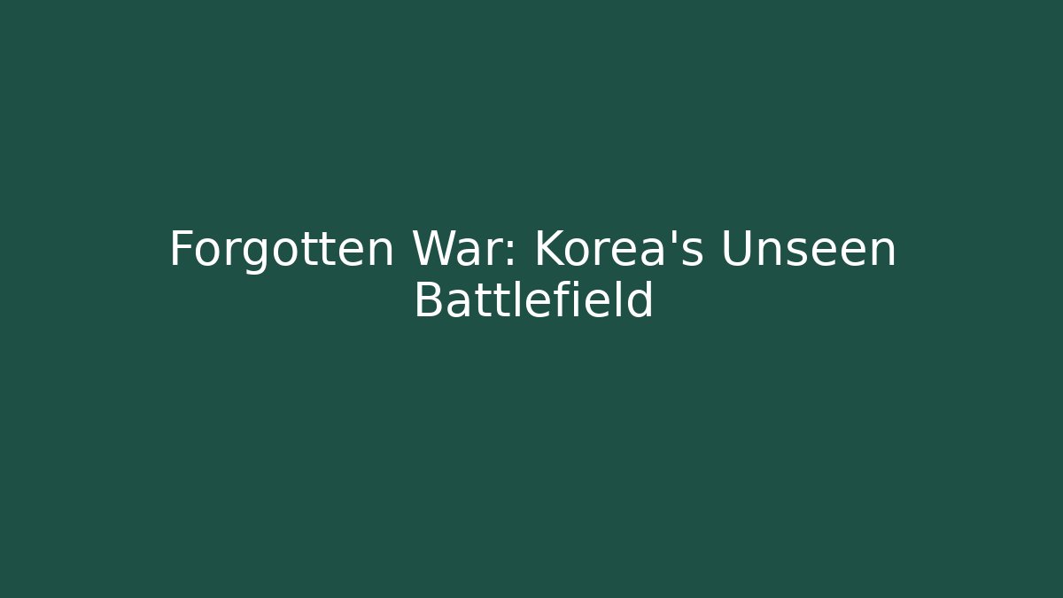 Forgotten War: Korea's Unseen Battlefield