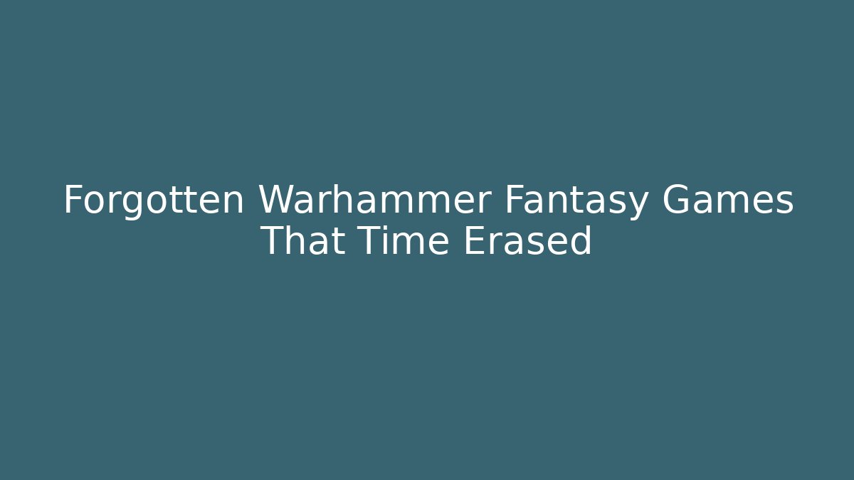 Forgotten Warhammer Fantasy Games That Time Erased