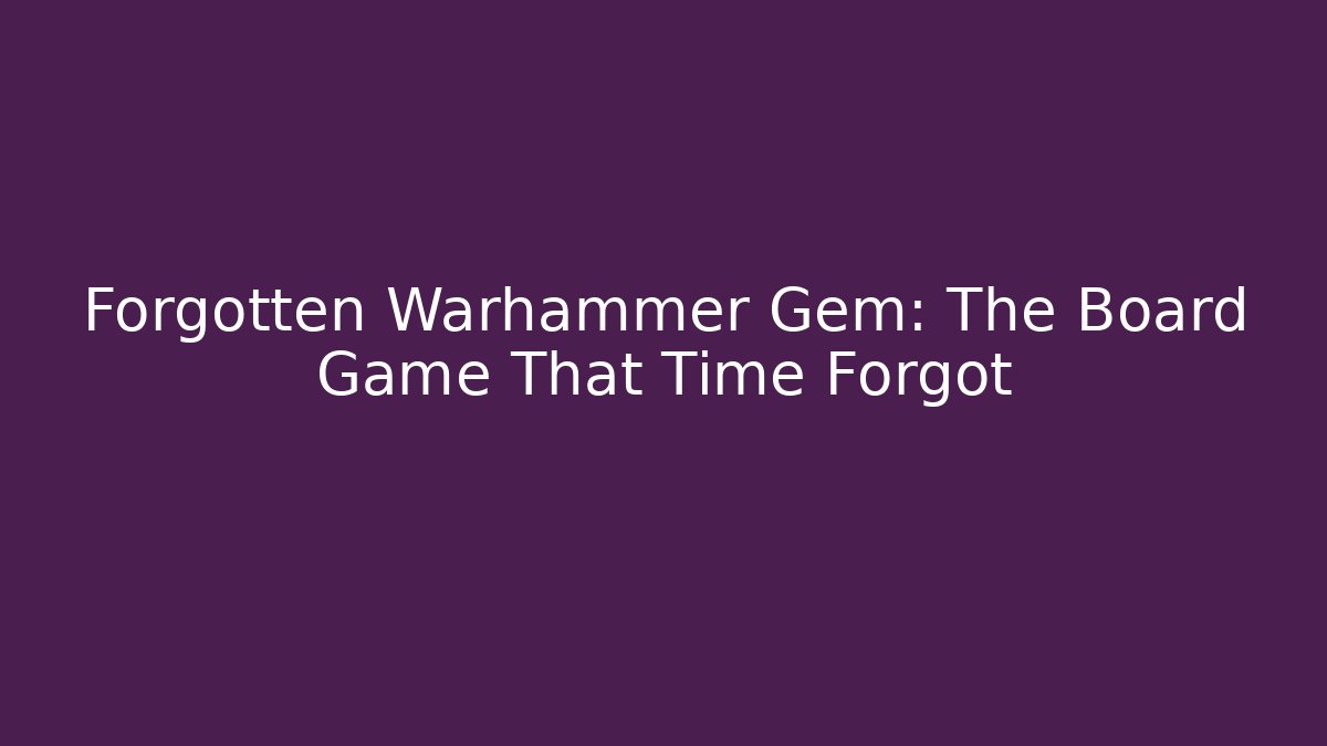 Forgotten Warhammer Gem: The Board Game That Time Forgot