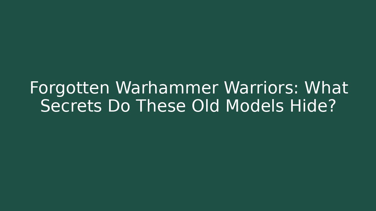 Forgotten Warhammer Warriors: What Secrets Do These Old Models Hide?