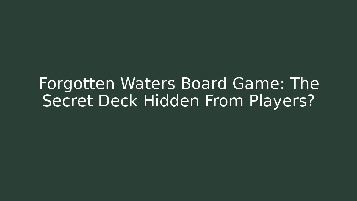 Forgotten Waters Board Game: The Secret Deck Hidden From Players?