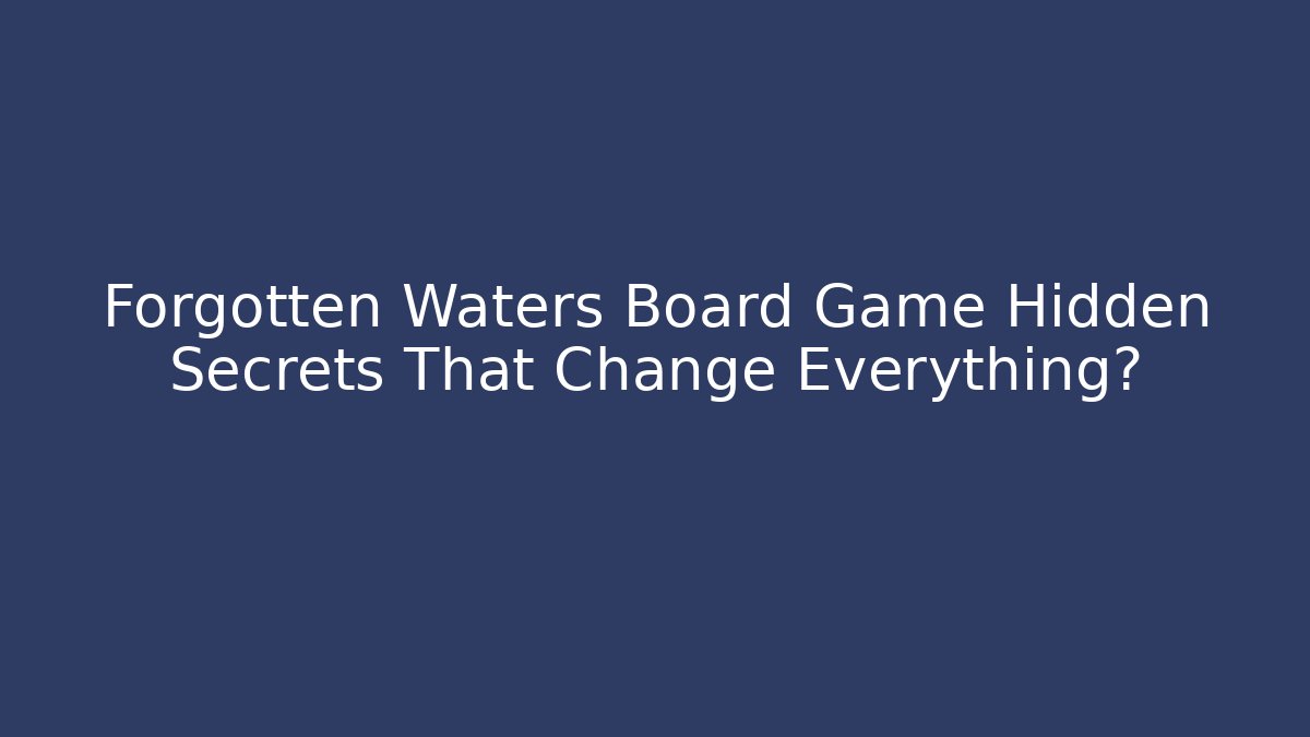 Forgotten Waters Board Game Hidden Secrets That Change Everything? - Critter Realm