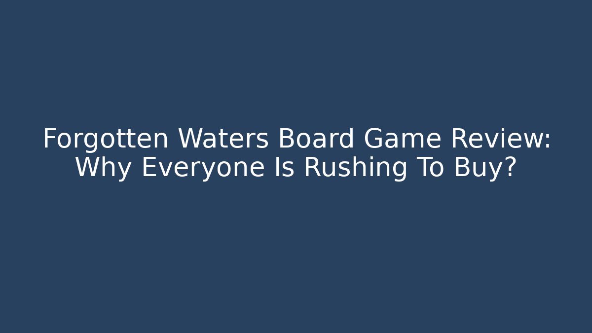 Forgotten Waters Board Game Review: Why Everyone Is Rushing To Buy?