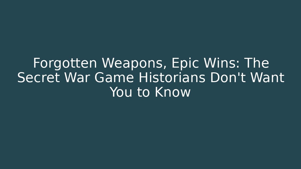 Forgotten Weapons, Epic Wins: The Secret War Game Historians Don’t Want You to Know