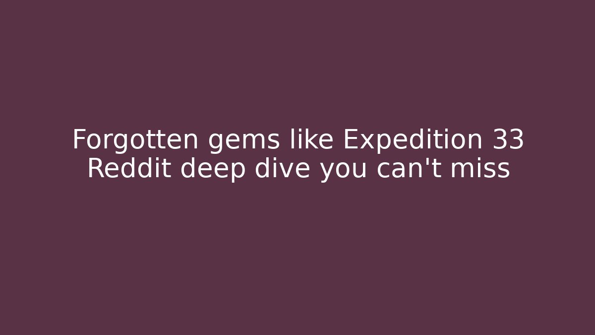 Forgotten gems like Expedition 33 Reddit deep dive you can't miss