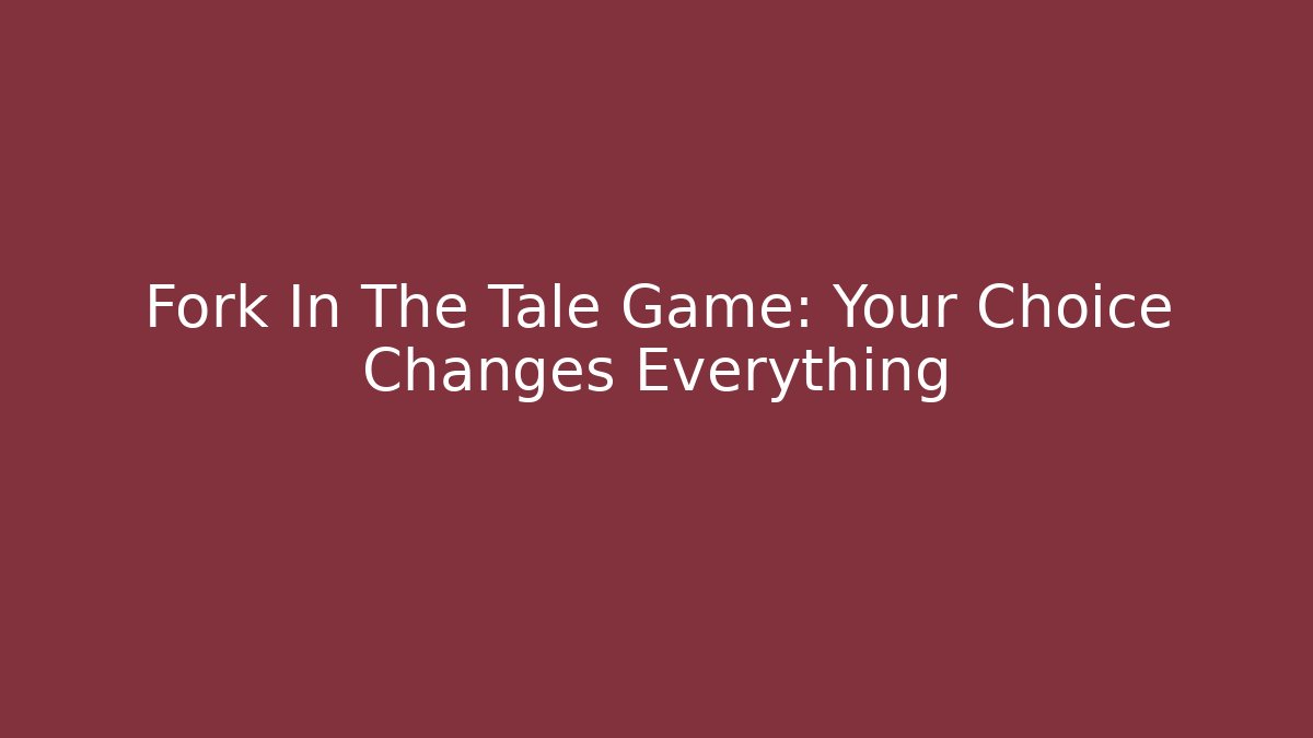 Fork In The Tale Game: Your Choice Changes Everything