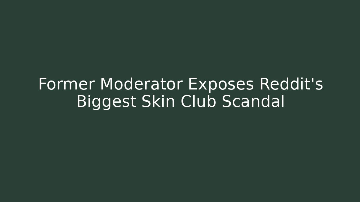 Former Moderator Exposes Reddit's Biggest Skin Club Scandal
