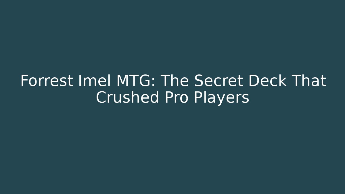 Forrest Imel MTG: The Secret Deck That Crushed Pro Players