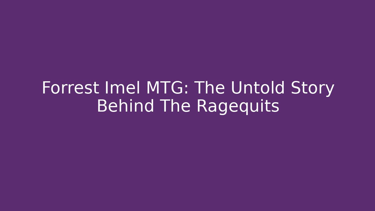 Forrest Imel MTG: The Untold Story Behind The Ragequits