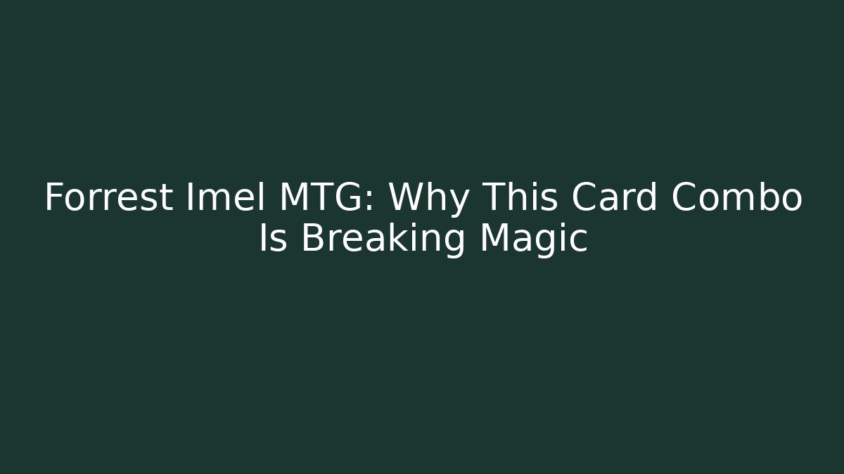 Forrest Imel MTG: Why This Card Combo Is Breaking Magic
