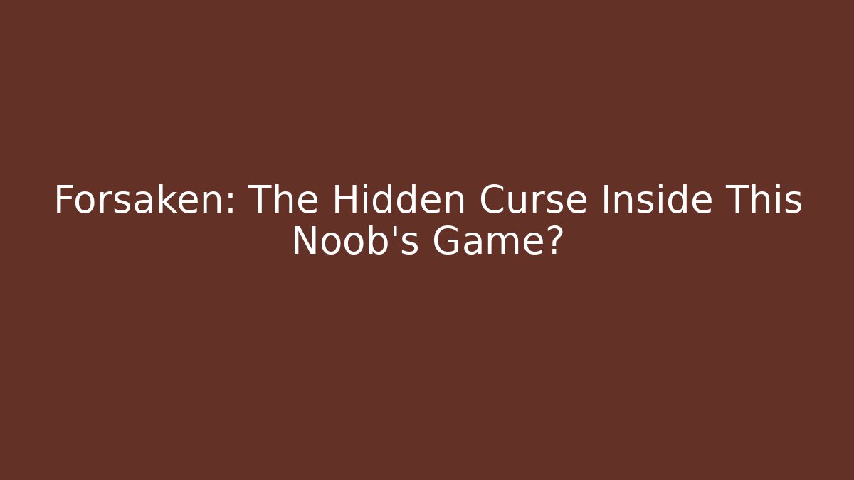 Forsaken: The Hidden Curse Inside This Noob's Game?