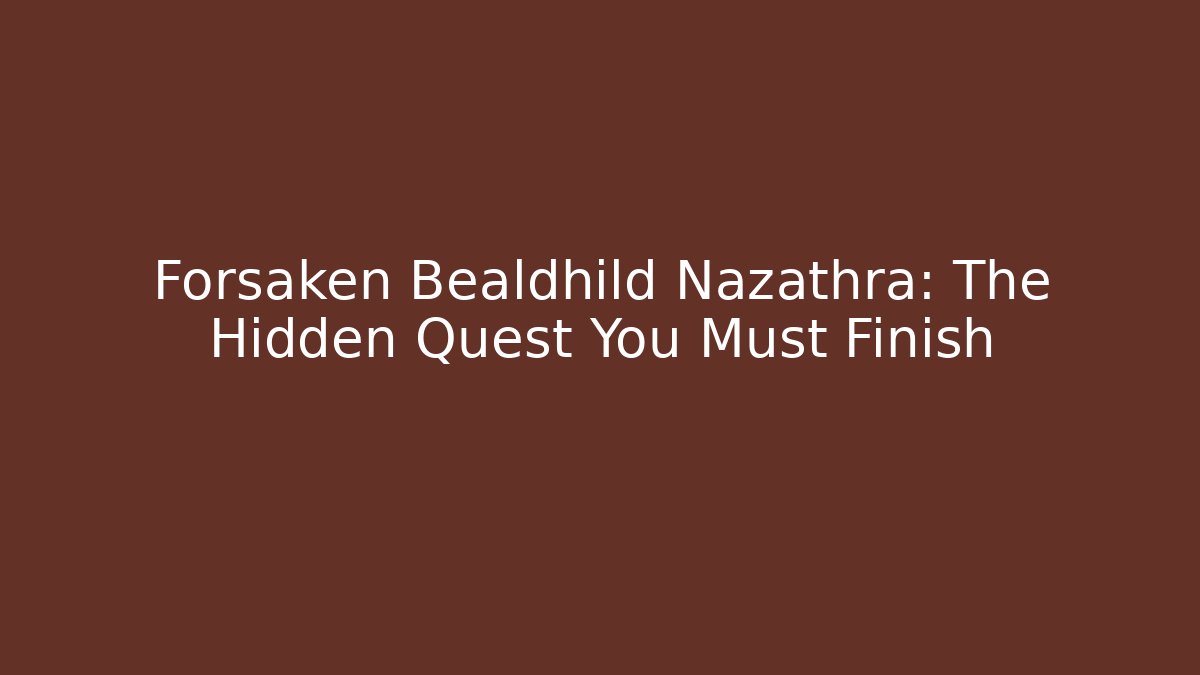 Forsaken Bealdhild Nazathra: The Hidden Quest You Must Finish
