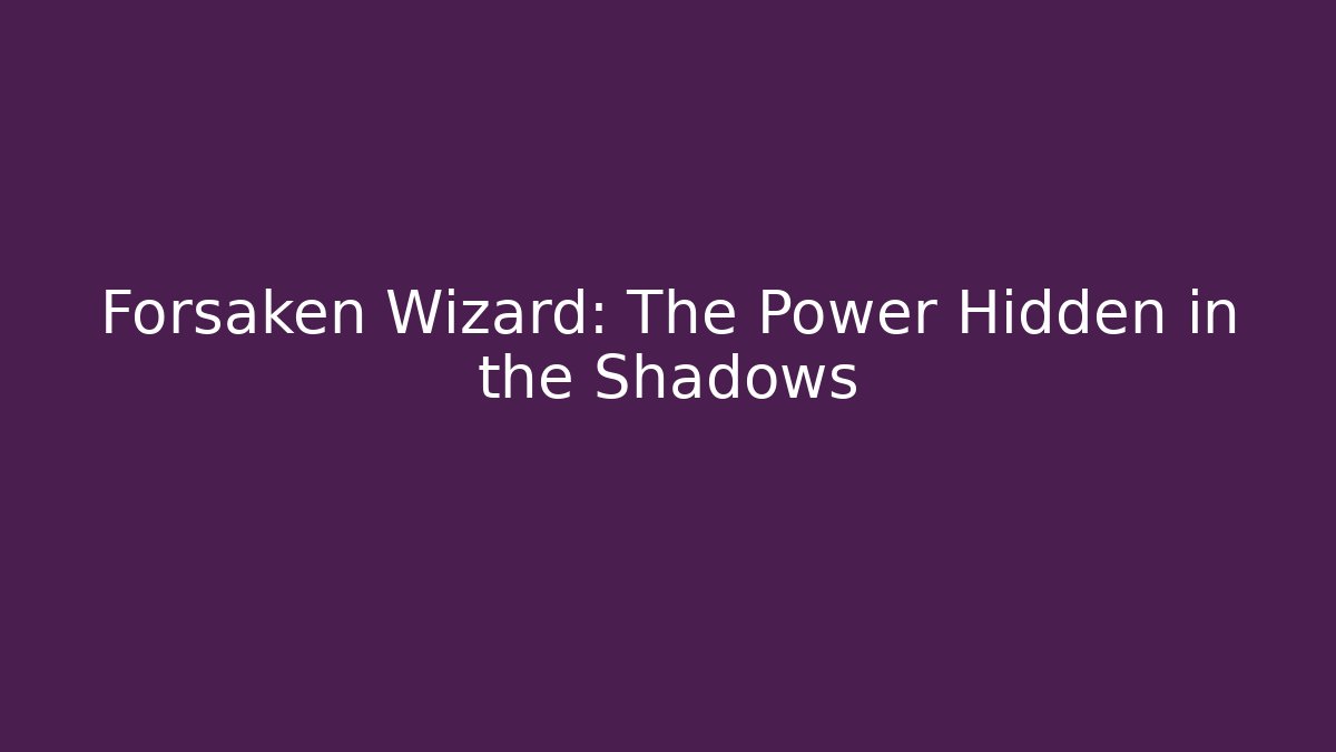 Forsaken Wizard: The Power Hidden in the Shadows