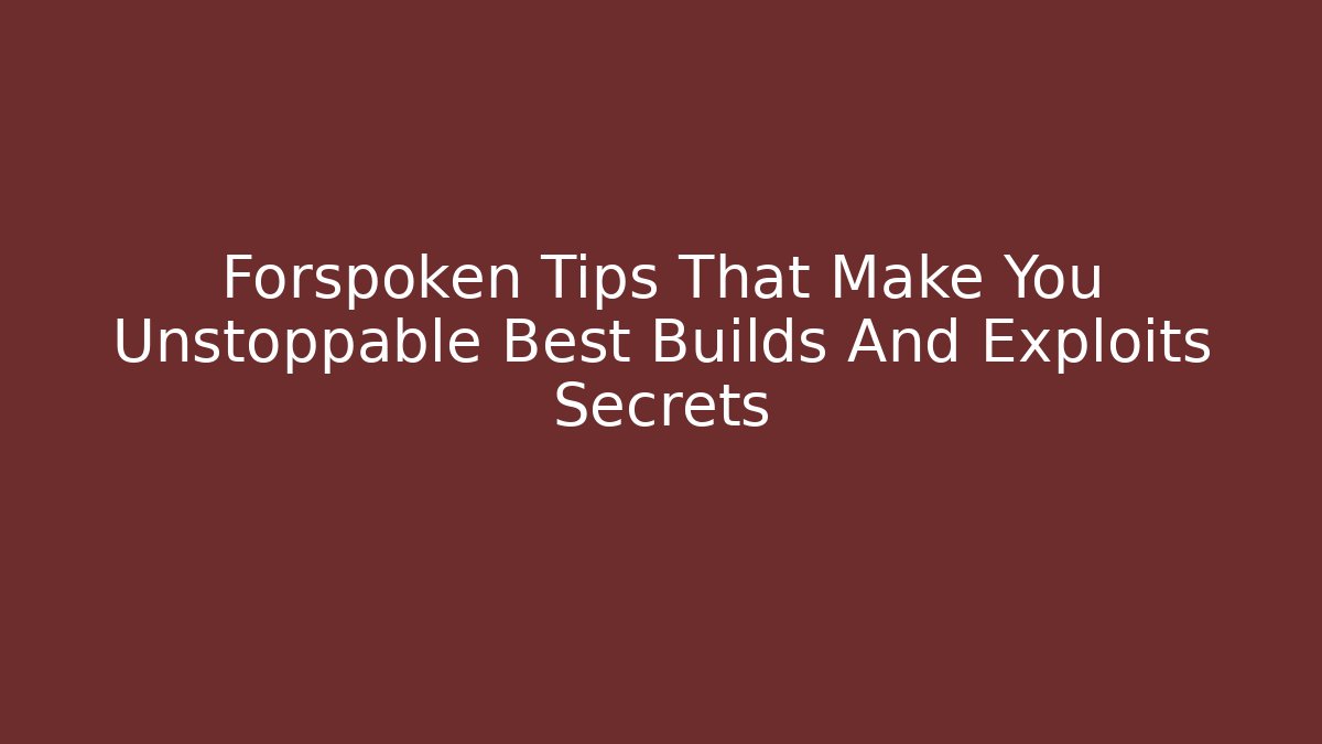Forspoken Tips That Make You Unstoppable Best Builds And Exploits Secrets - Critter Realm