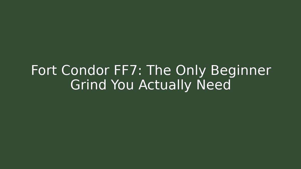 Fort Condor FF7: The Only Beginner Grind You Actually Need