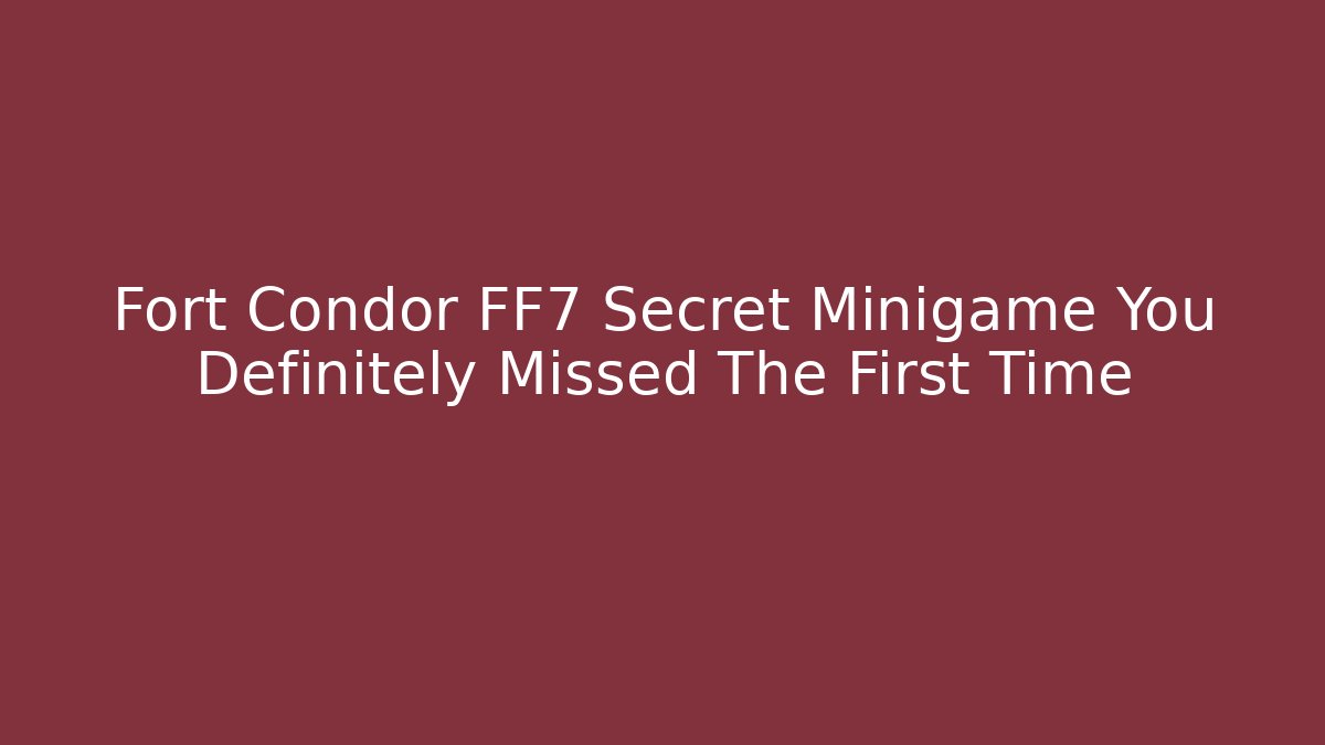 Fort Condor FF7 Secret Minigame You Definitely Missed The First Time