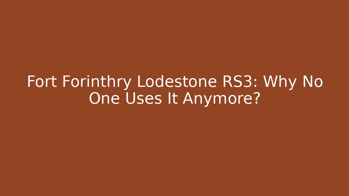 Fort Forinthry Lodestone RS3: Why No One Uses It Anymore?