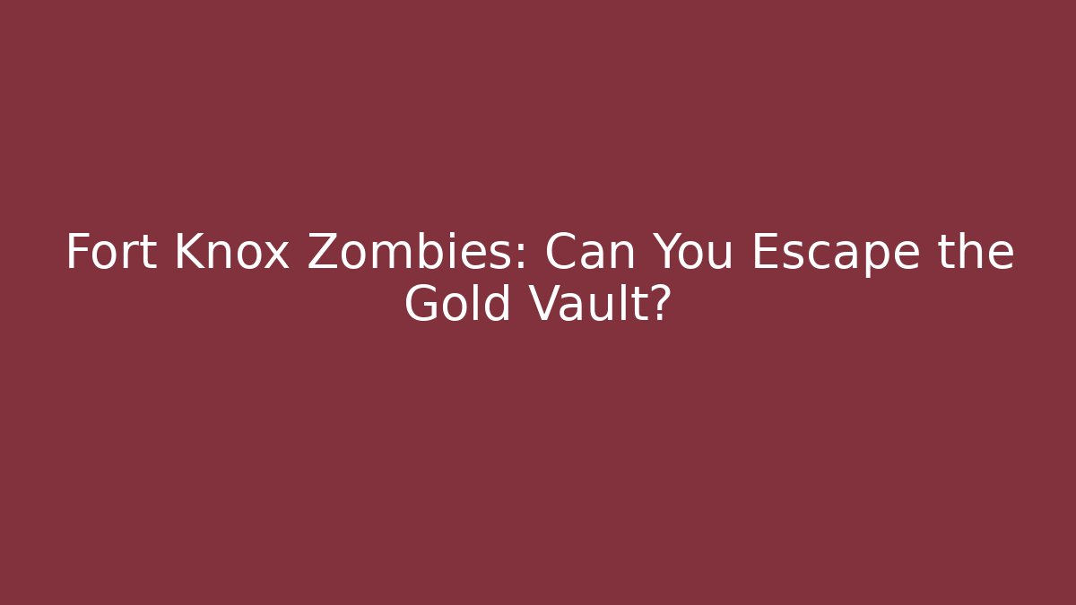 Fort Knox Zombies: Can You Escape the Gold Vault?