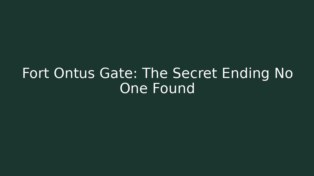 Fort Ontus Gate: The Secret Ending No One Found