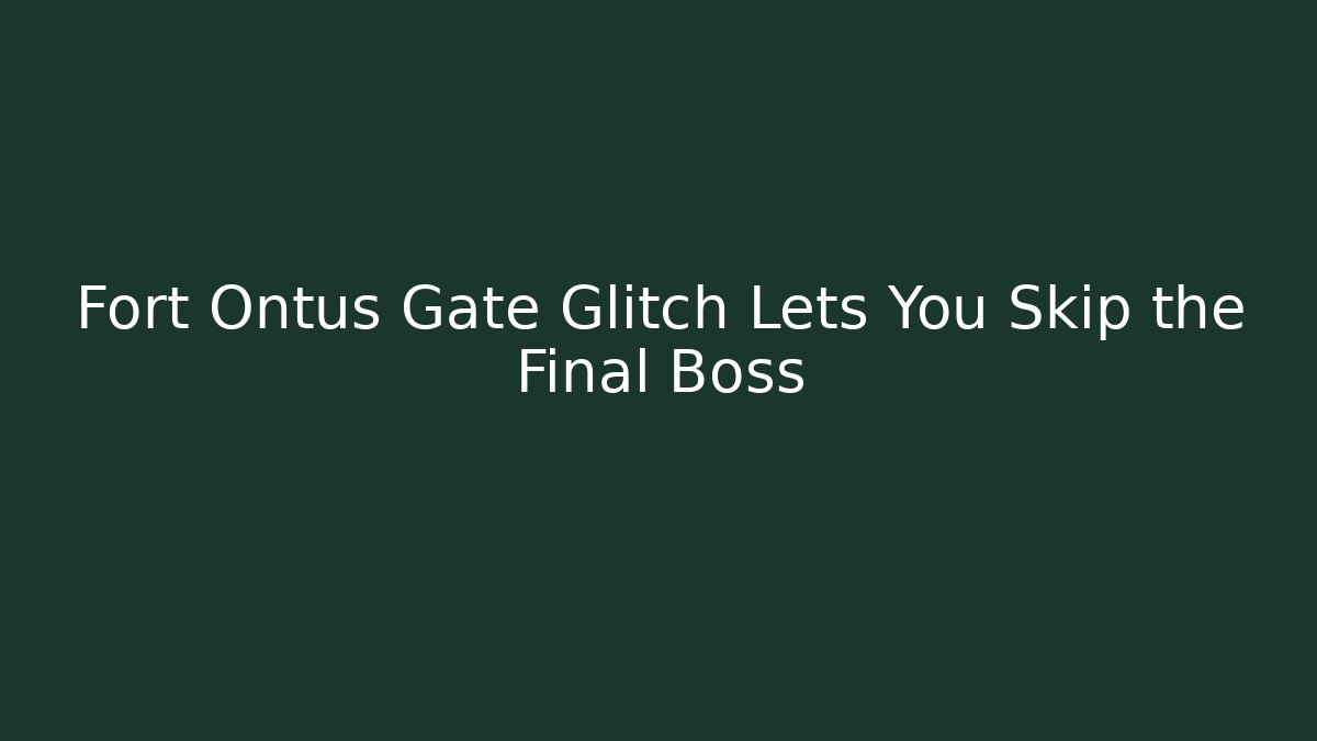 Fort Ontus Gate Glitch Lets You Skip the Final Boss