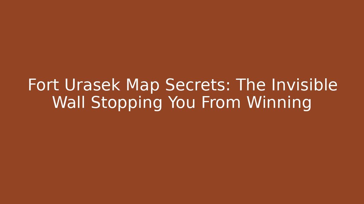 Fort Urasek Map Secrets: The Invisible Wall Stopping You From Winning