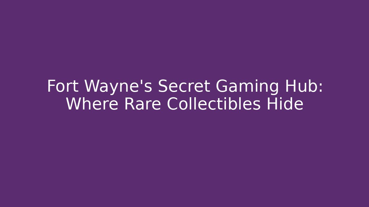 Fort Wayne's Secret Gaming Hub: Where Rare Collectibles Hide
