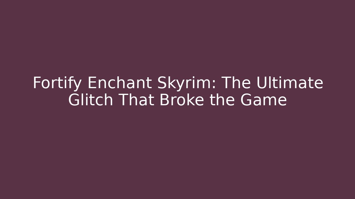 Fortify Enchant Skyrim: The Ultimate Glitch That Broke the Game
