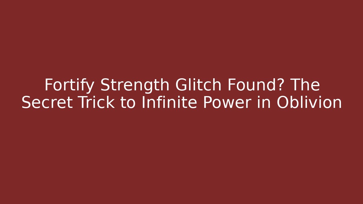 Fortify Strength Glitch Found? The Secret Trick to Infinite Power in Oblivion