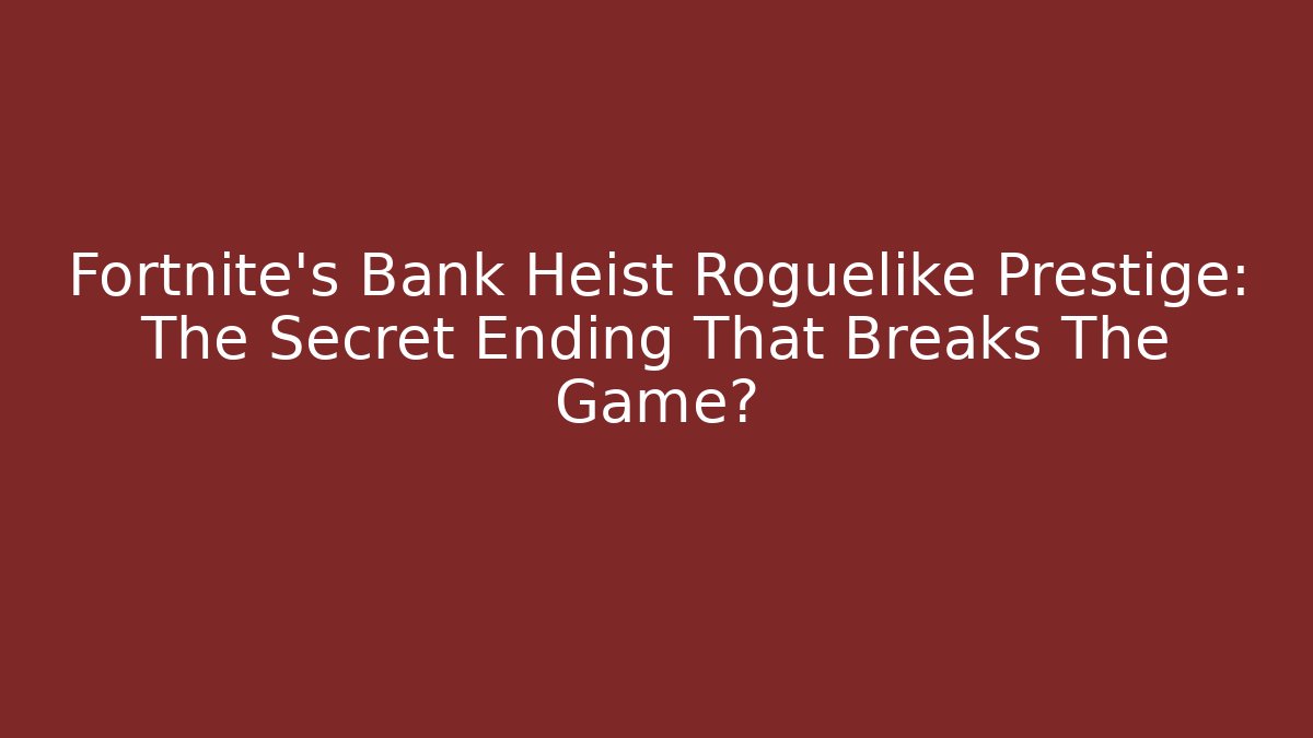 Fortnite's Bank Heist Roguelike Prestige: The Secret Ending That Breaks The Game?