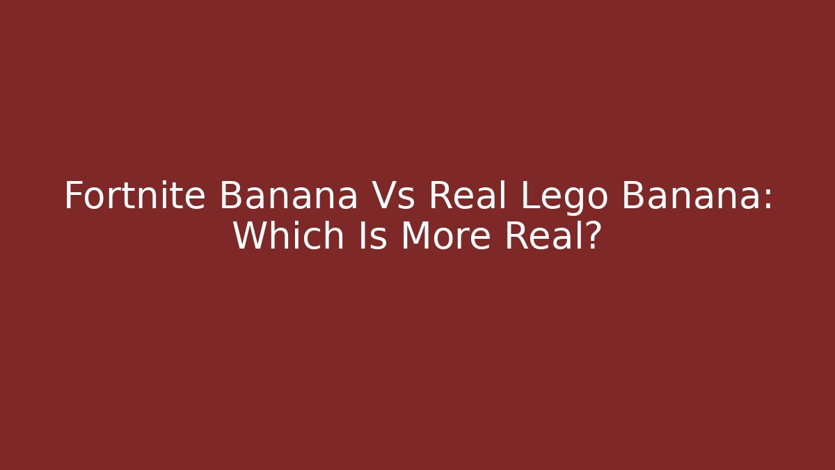 Fortnite Banana Vs Real Lego Banana: Which Is More Real? - Critter Realm