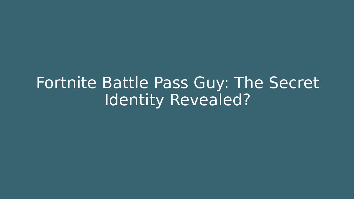 Fortnite Battle Pass Guy: The Secret Identity Revealed?
