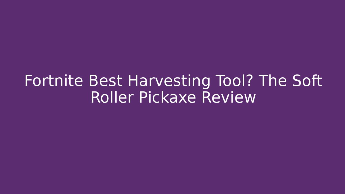 Fortnite Best Harvesting Tool? The Soft Roller Pickaxe Review