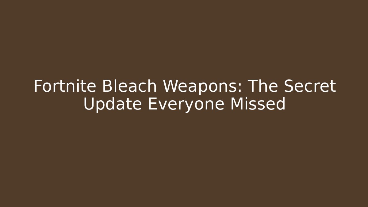 Fortnite Bleach Weapons: The Secret Update Everyone Missed