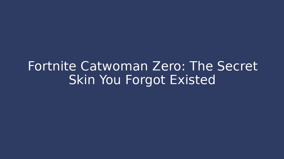 Fortnite Catwoman Zero: The Secret Skin You Forgot Existed
