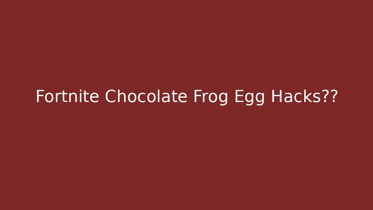 Fortnite Chocolate Frog Egg Hacks真相 - Critter Realm