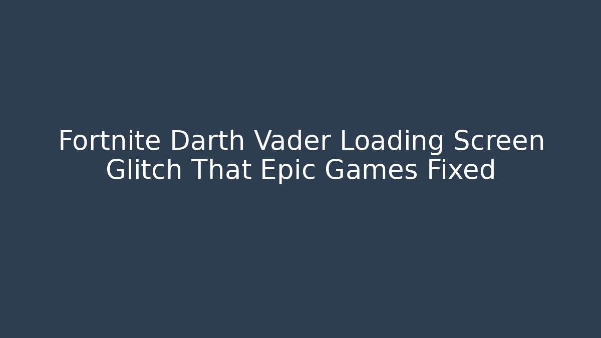 Fortnite Darth Vader Loading Screen Glitch That Epic Games Fixed
