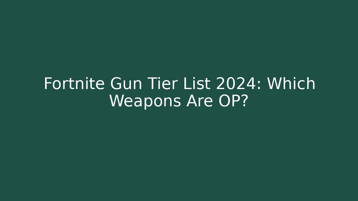Fortnite Gun Tier List 2024: Which Weapons Are OP?
