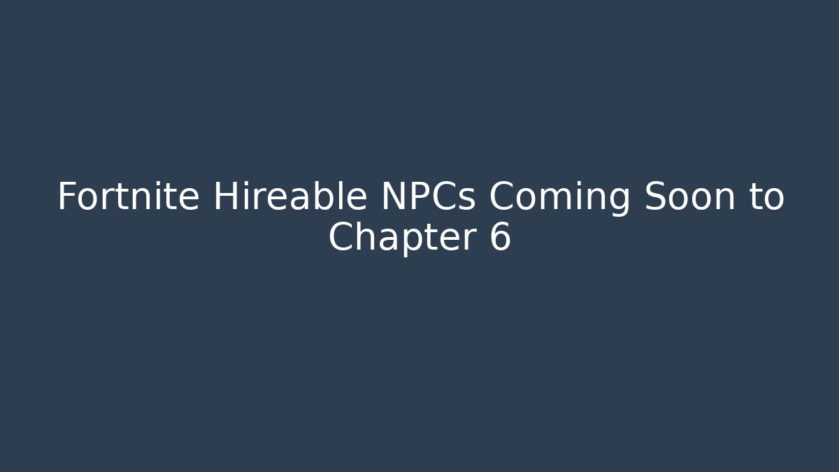 Fortnite Hireable NPCs Coming Soon to Chapter 6