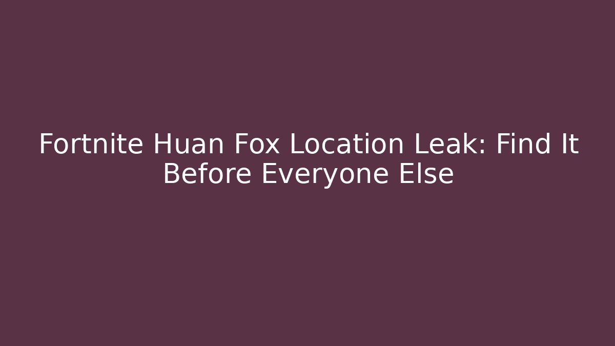 Fortnite Huan Fox Location Leak: Find It Before Everyone Else - Critter Realm