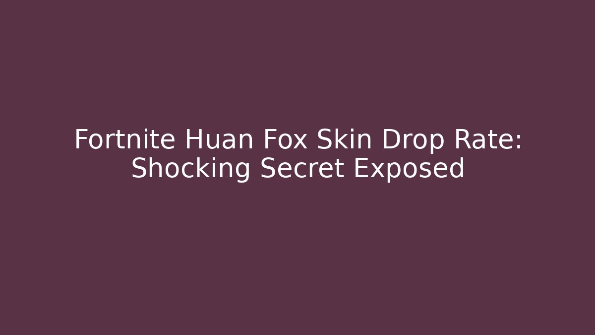 Fortnite Huan Fox Skin Drop Rate: Shocking Secret Exposed