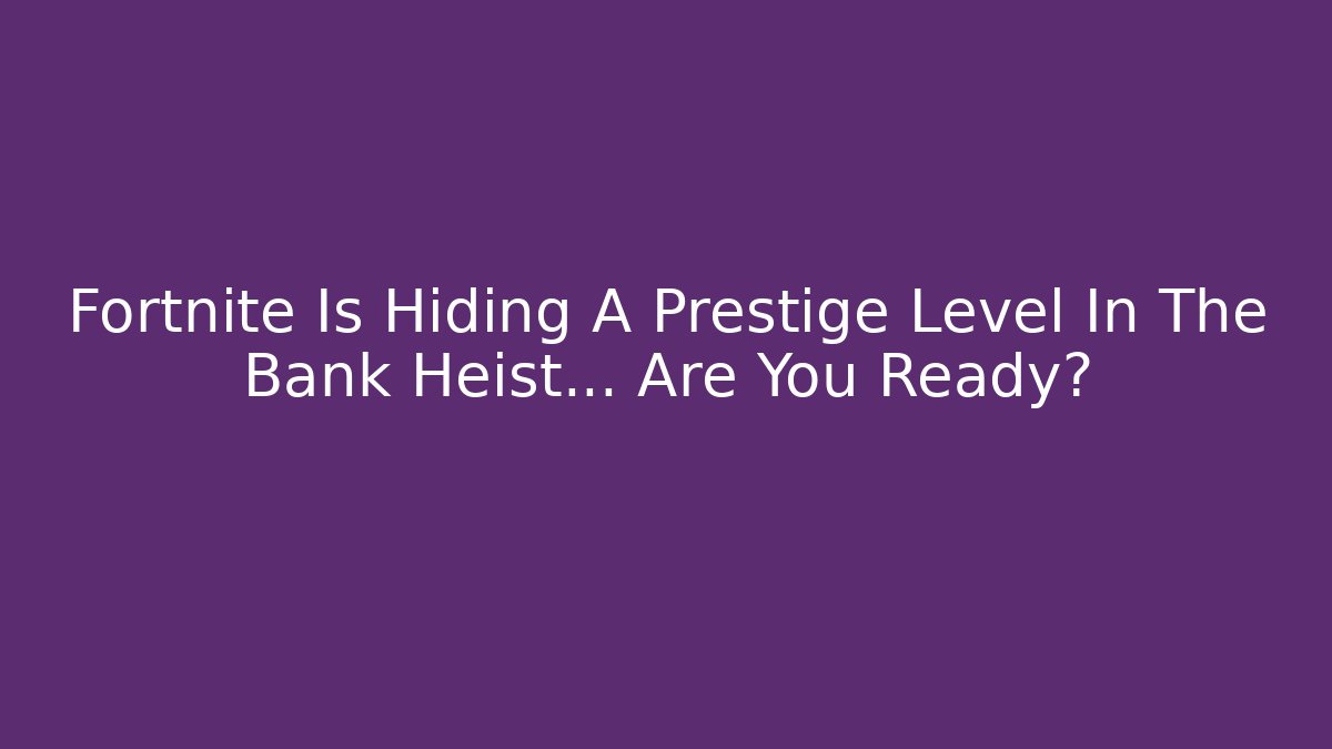 Fortnite Is Hiding A Prestige Level In The Bank Heist... Are You Ready?