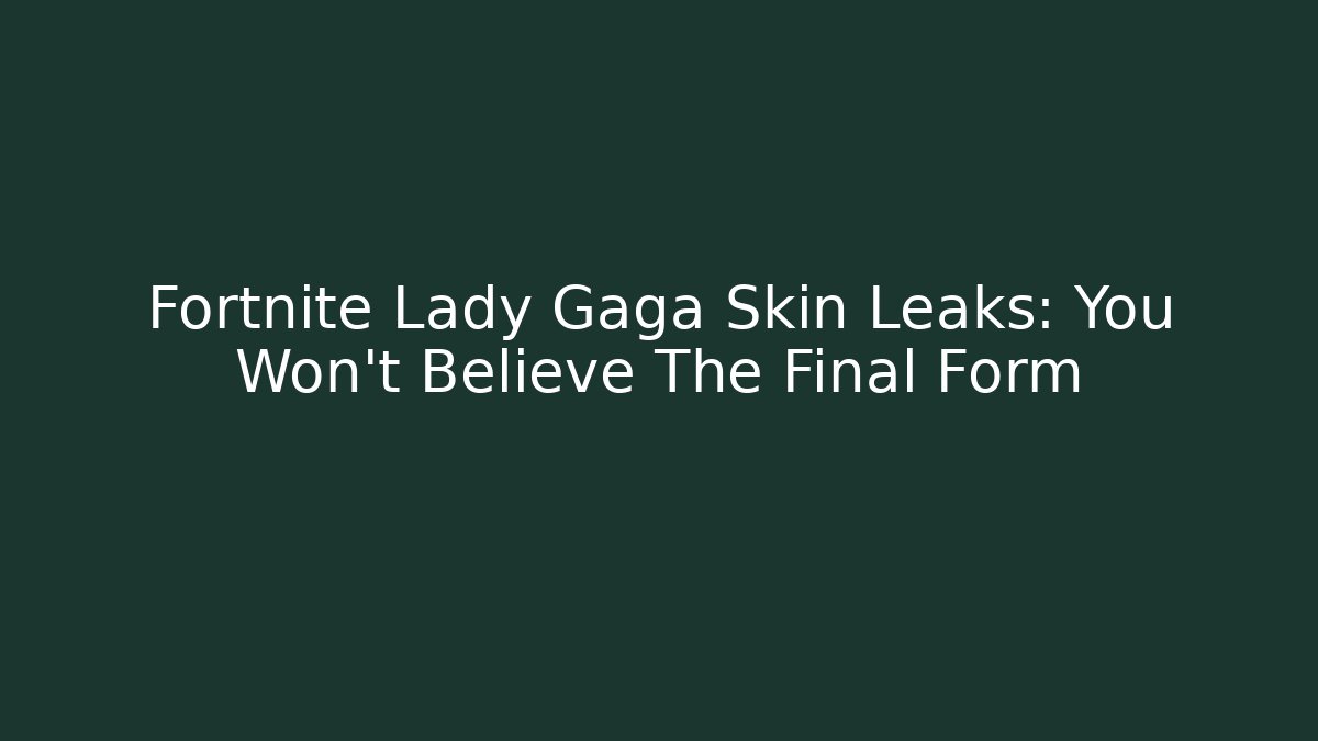 Fortnite Lady Gaga Skin Leaks: You Won't Believe The Final Form