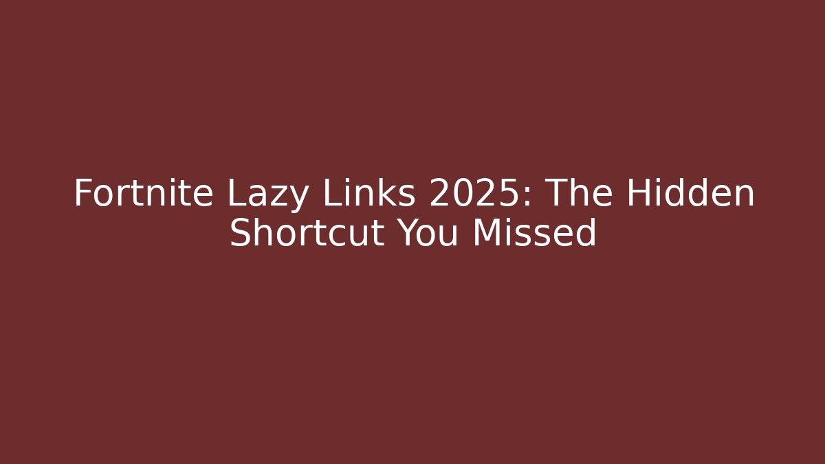 Fortnite Lazy Links 2025: The Hidden Shortcut You Missed