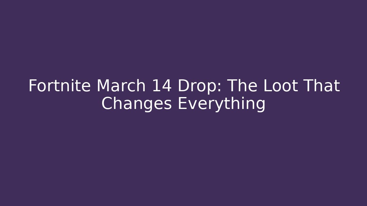 Fortnite March 14 Drop: The Loot That Changes Everything