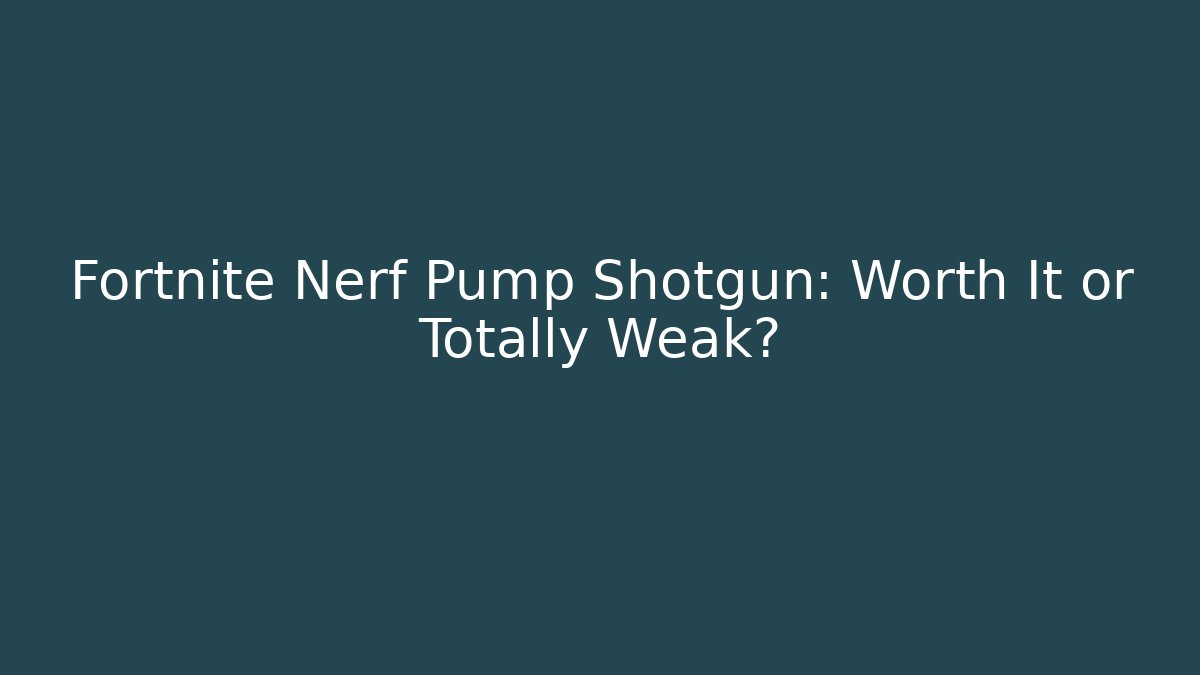 Fortnite Nerf Pump Shotgun: Worth It or Totally Weak?
