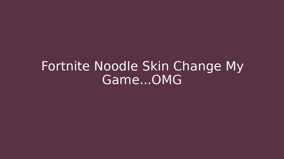Fortnite Noodle Skin Change My Game…OMG