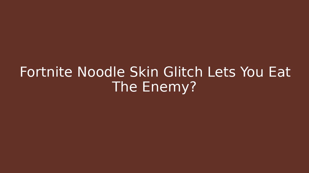 Fortnite Noodle Skin Glitch Lets You Eat The Enemy?