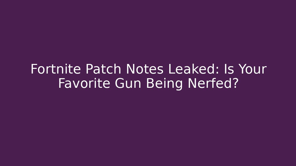 Fortnite Patch Notes Leaked: Is Your Favorite Gun Being Nerfed?