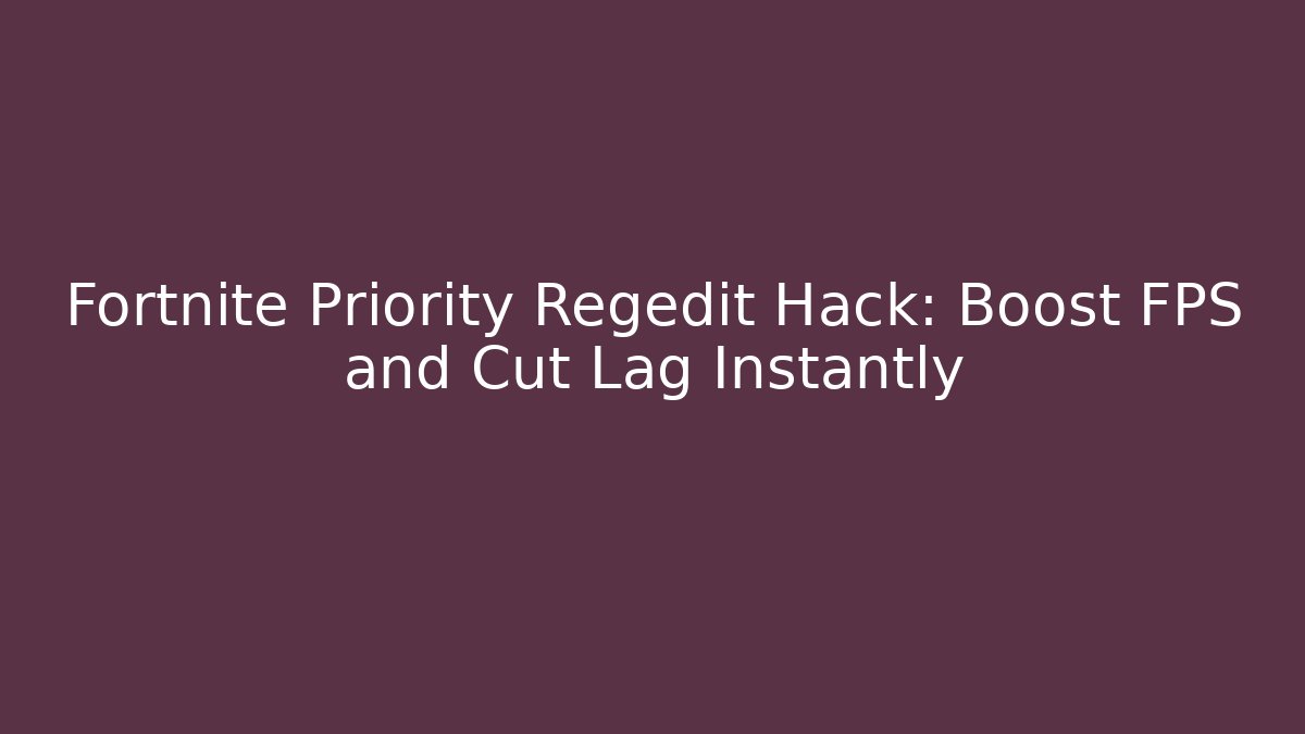 Fortnite Priority Regedit Hack: Boost FPS and Cut Lag Instantly
