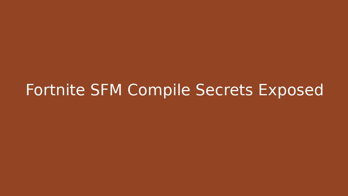 Fortnite SFM Compile Secrets Exposed